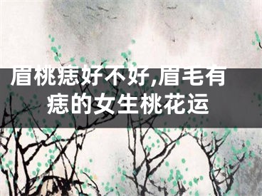 眉桃痣好不好,眉毛有痣的女生桃花运
