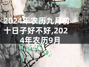 2024年农历九月初十日子好不好,2024年农历9月