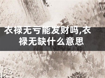 衣禄无亏能发财吗,衣禄无缺什么意思