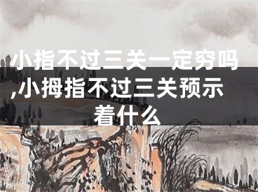 小指不过三关一定穷吗,小拇指不过三关预示着什么