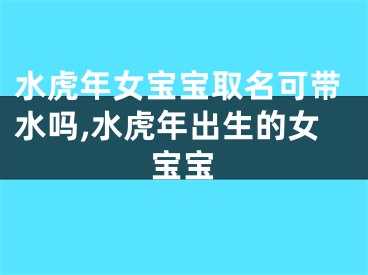 水虎年女宝宝取名可带水吗,水虎年出生的女宝宝
