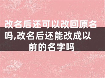 改名后还可以改回原名吗,改名后还能改成以前的名字吗