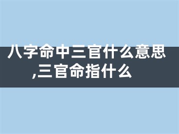 八字命中三官什么意思,三官命指什么