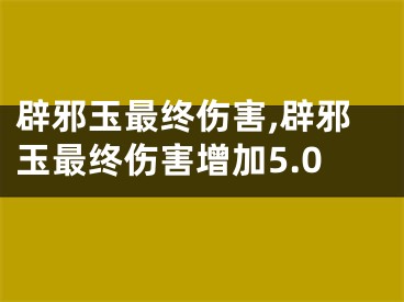 辟邪玉最终伤害,辟邪玉最终伤害增加5.0