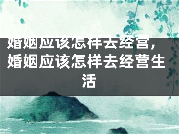 婚姻应该怎样去经营,婚姻应该怎样去经营生活