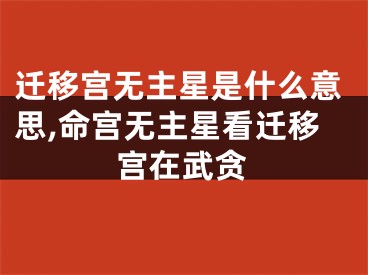 迁移宫无主星是什么意思,命宫无主星看迁移宫在武贪