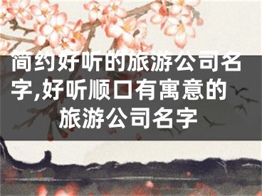 简约好听的旅游公司名字,好听顺口有寓意的旅游公司名字