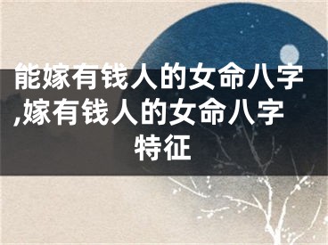 能嫁有钱人的女命八字,嫁有钱人的女命八字特征