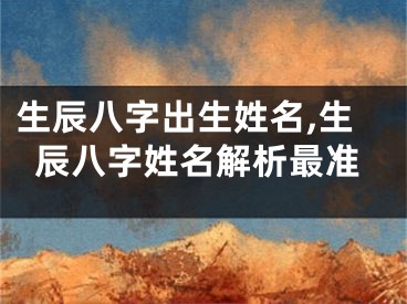 生辰八字出生姓名,生辰八字姓名解析最准