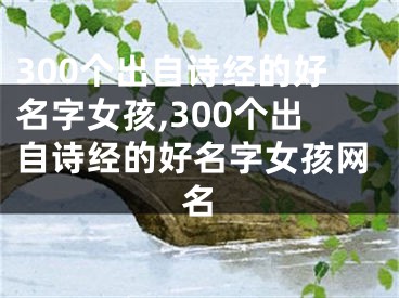 300个出自诗经的好名字女孩,300个出自诗经的好名字女孩网名