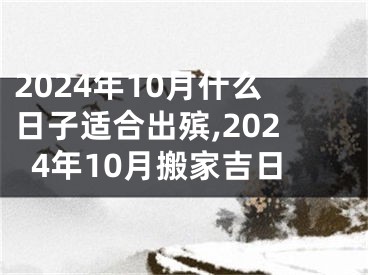 2024年10月什么日子适合出殡,2024年10月搬家吉日