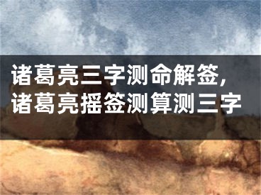 诸葛亮三字测命解签,诸葛亮摇签测算测三字