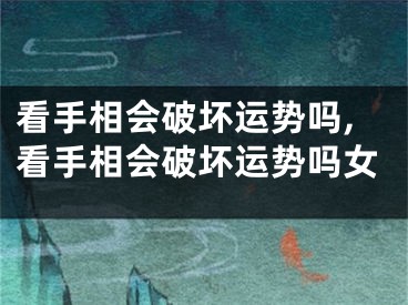 看手相会破坏运势吗,看手相会破坏运势吗女