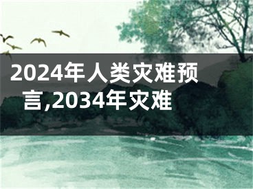 2024年人类灾难预言,2034年灾难