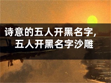 诗意的五人开黑名字,五人开黑名字沙雕