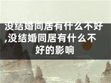 没结婚同居有什么不好,没结婚同居有什么不好的影响