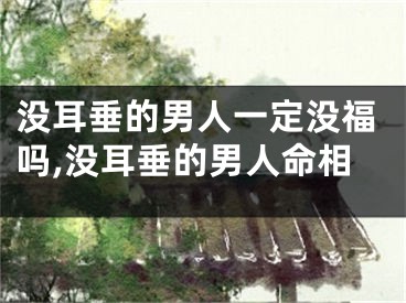 没耳垂的男人一定没福吗,没耳垂的男人命相