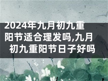 2024年九月初九重阳节适合理发吗,九月初九重阳节日子好吗