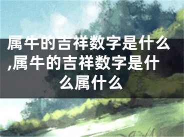 属牛的吉祥数字是什么,属牛的吉祥数字是什么属什么