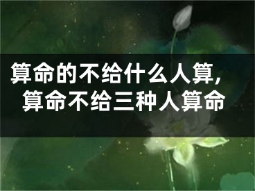 算命的不给什么人算,算命不给三种人算命