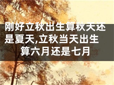 刚好立秋出生算秋天还是夏天,立秋当天出生算六月还是七月