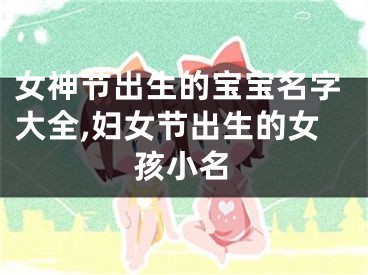 女神节出生的宝宝名字大全,妇女节出生的女孩小名