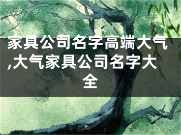 家具公司名字高端大气,大气家具公司名字大全