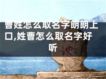 曹姓怎么取名字朗朗上口,姓曹怎么取名字好听