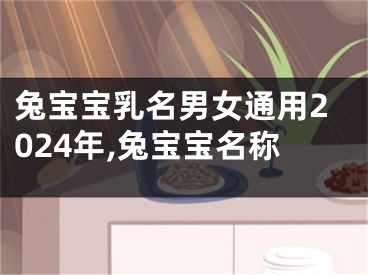 兔宝宝乳名男女通用2024年,兔宝宝名称