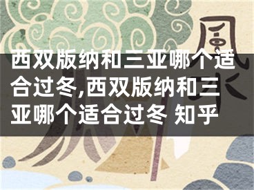 西双版纳和三亚哪个适合过冬,西双版纳和三亚哪个适合过冬 知乎