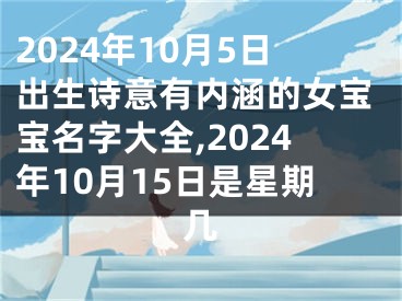 2024年10月5日出生诗意有内涵的女宝宝名字大全,2024年10月15日是星期几