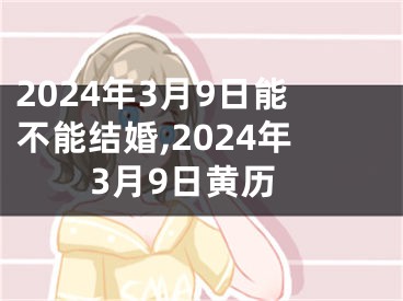 2024年3月9日能不能结婚,2024年3月9日黄历
