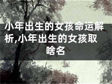 小年出生的女孩命运解析,小年出生的女孩取啥名