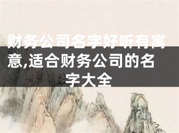 财务公司名字好听有寓意,适合财务公司的名字大全