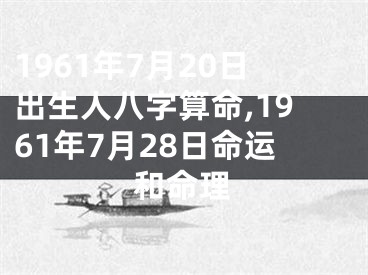1961年7月20日出生人八字算命,1961年7月28日命运和命理