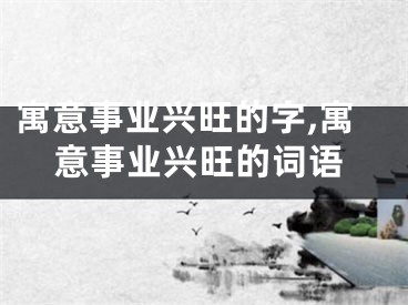 寓意事业兴旺的字,寓意事业兴旺的词语