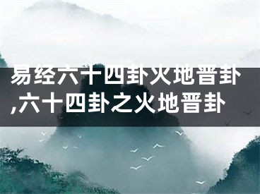 易经六十四卦火地晋卦,六十四卦之火地晋卦