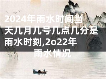 2024年雨水时间当天几月几号几点几分是雨水时刻,2o22年雨水情况