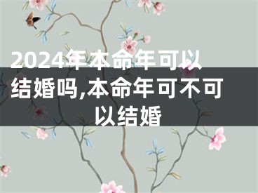 2024年本命年可以结婚吗,本命年可不可以结婚