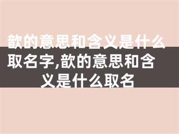 歆的意思和含义是什么取名字,歆的意思和含义是什么取名