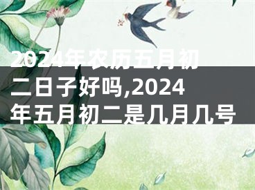 2024年农历五月初二日子好吗,2024年五月初二是几月几号