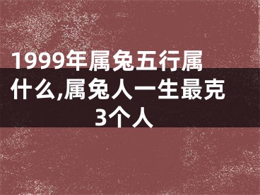 1999年属兔五行属什么,属兔人一生最克3个人