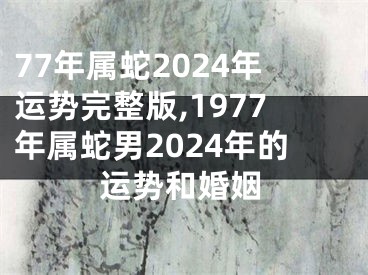 77年属蛇2024年运势完整版,1977年属蛇男2024年的运势和婚姻