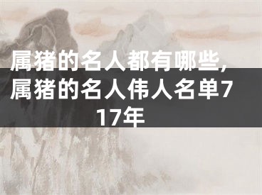 属猪的名人都有哪些,属猪的名人伟人名单717年