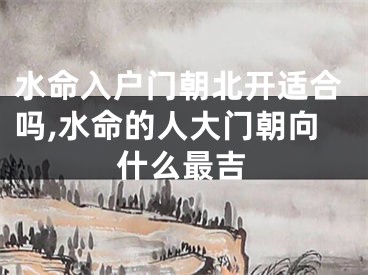 水命入户门朝北开适合吗,水命的人大门朝向什么最吉