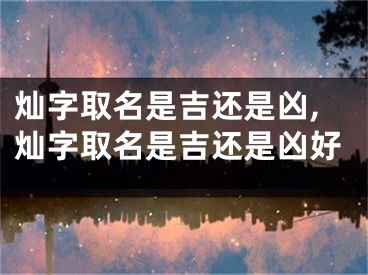 灿字取名是吉还是凶,灿字取名是吉还是凶好