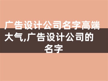 广告设计公司名字高端大气,广告设计公司的名字