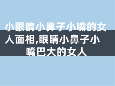 小眼睛小鼻子小嘴的女人面相,眼睛小鼻子小嘴巴大的女人