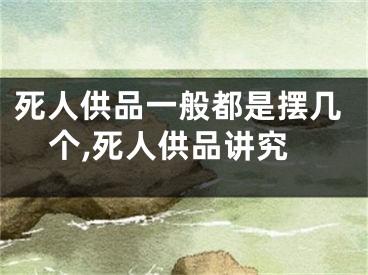 死人供品一般都是摆几个,死人供品讲究