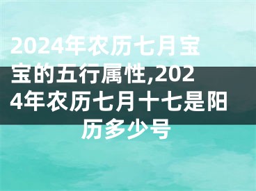 2024年农历七月宝宝的五行属性,2024年农历七月十七是阳历多少号